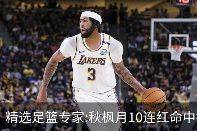 精选足篮专家:秋枫月10连红命中揭幕战 王九红7连红